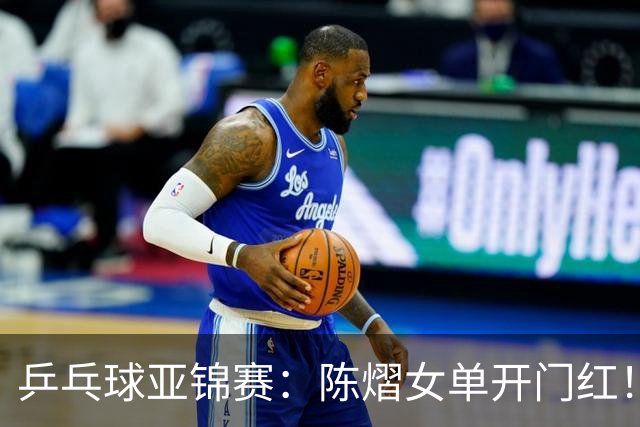 乒乓球亚锦赛：陈熠女单开门红！首局3平后连得8分，1-0领先！