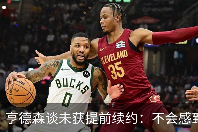 亨德森谈未获提前续约：不会感到压力倍增 我一直顶着压力打球