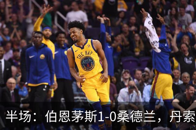 半场：伯恩茅斯1-0桑德兰，丹索玩火直红，塔韦尼耶破门