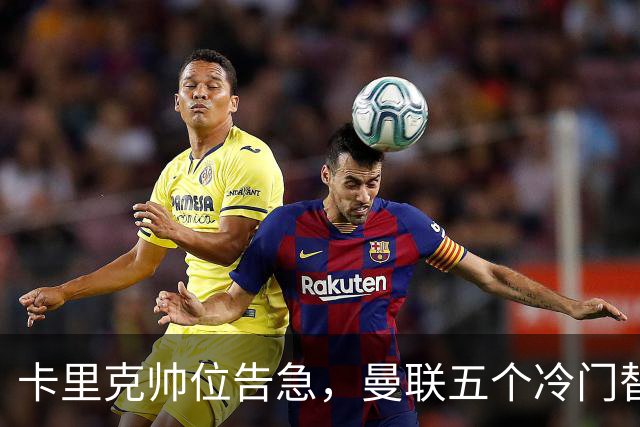 卡里克帅位告急，曼联五个冷门替代人选浮出水面