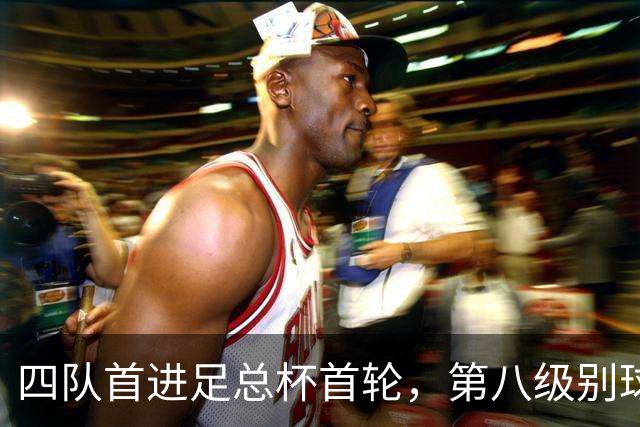 四队首进足总杯首轮，第八级别球队2比1掀翻高两级对手