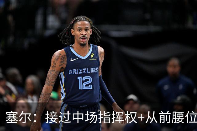 塞尔：接过中场指挥权+从前腰位置后撤，居莱尔比赛影响力在提升