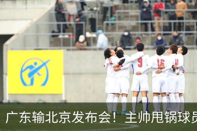 广东输北京发布会！主帅甩锅球员，博日奇惨败后直指难受！