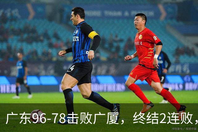 广东96-78击败广厦，终结2连败，胡明轩6分3板7助