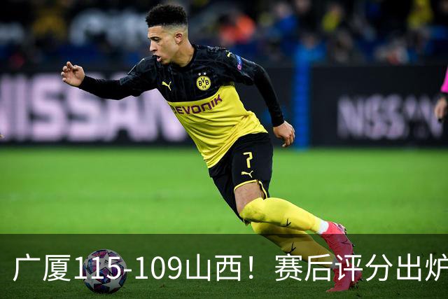 广厦115-109山西！赛后评分出炉，孙铭徽拿到满分，李均铸成奇兵