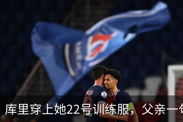 库里穿上她22号训练服，父亲一句话冲上热搜