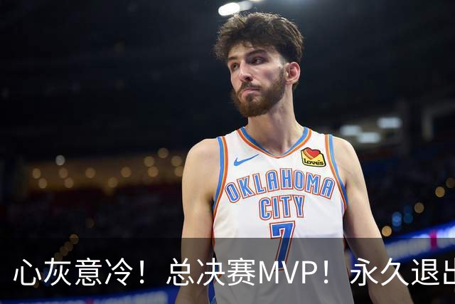 心灰意冷！总决赛MVP！永久退出美国男篮