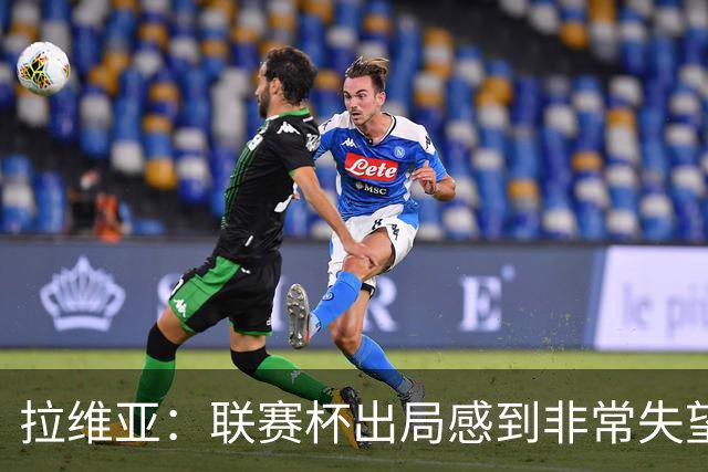 拉维亚：联赛杯出局感到非常失望，我们是一支有竞争力的球队