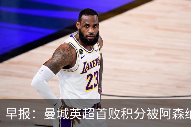 早报：曼城英超首败积分被阿森纳追平 热刺2-0完胜十人切尔西