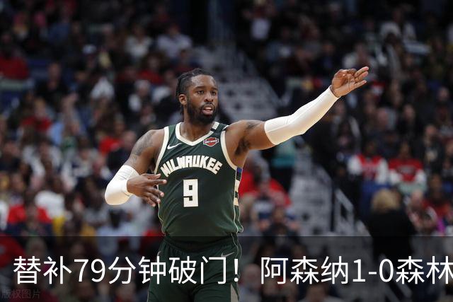 替补79分钟破门！阿森纳1-0森林，73%控球才9射正常吗