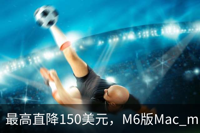 最高直降150美元，M6版Mac mini周末跌到779美元