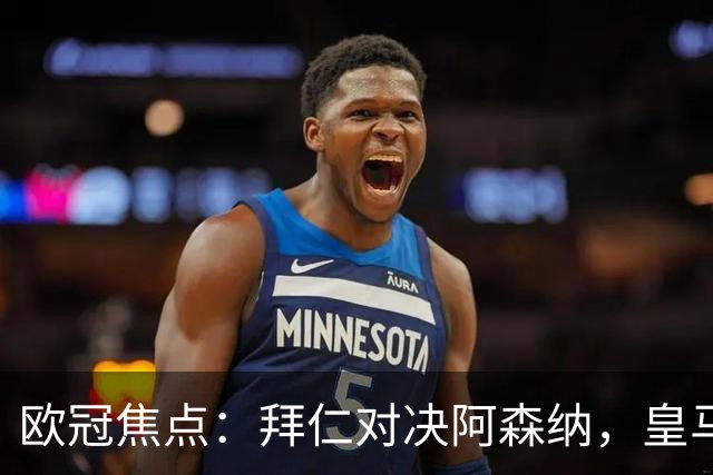 欧冠焦点：拜仁对决阿森纳，皇马迎战莱比锡赛果预测