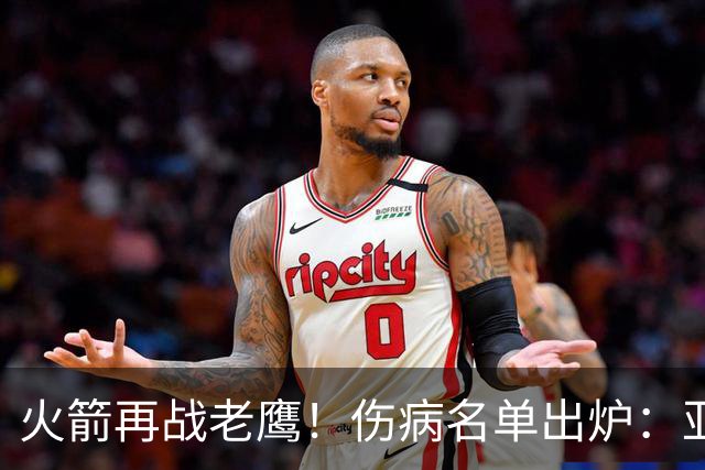 火箭再战老鹰！伤病名单出炉：亚当斯确定缺阵，新援出战成疑，主控正式复出