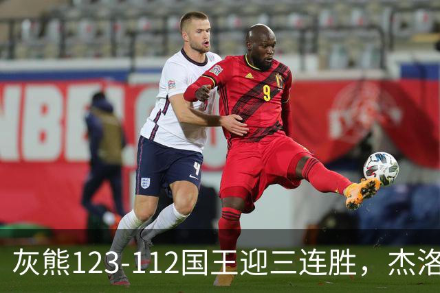 灰熊123-112国王迎三连胜，杰洛姆31+6，拉文空砍37分