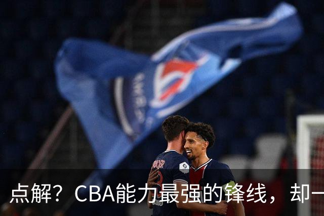 点解？CBA能力最强的锋线，却一直无缘中国男篮