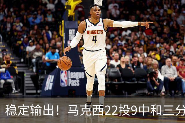 稳定输出！马克西22投9中&三分9中4 砍下26分4篮板4助攻