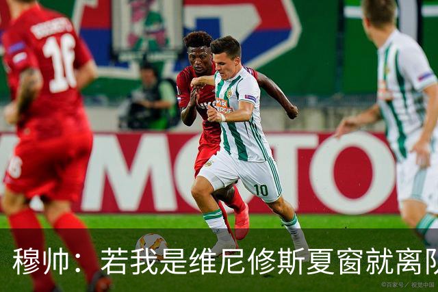 穆帅：若我是维尼修斯夏窗就离队，出于对皇马的忠诚他留队了