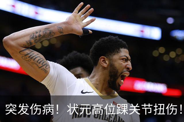 突发伤病！状元高位踝关节扭伤！休战4至6周！
