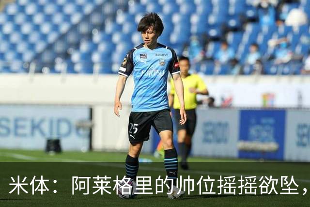 米体：阿莱格里的帅位摇摇欲坠，下课赔率从3倍迅速降至2倍