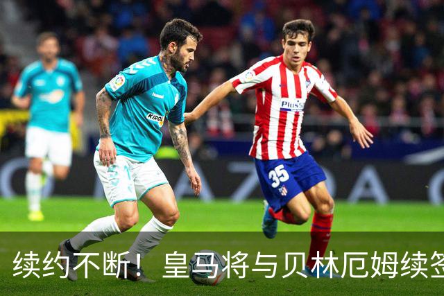 续约不断！皇马将与贝林厄姆续签5年新合同