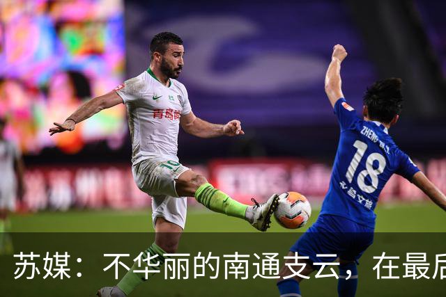 苏媒：不华丽的南通支云，在最后阶段完成最华丽的转身