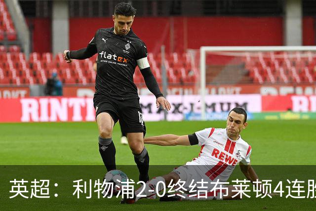 英超：利物浦2-0终结布莱顿4连胜 维尔茨造乌龙 伊萨克8轮6球