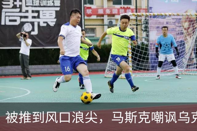 被推到风口浪尖，马斯克嘲讽乌克兰：平民去送死，精英发大财