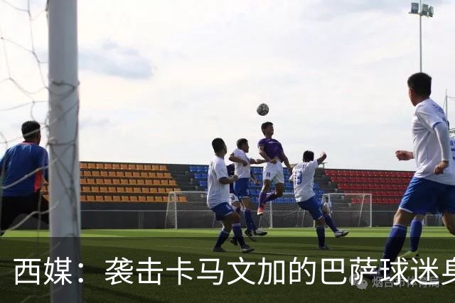 西媒：袭击卡马文加的巴萨球迷身份确认，俱乐部将予以驱逐