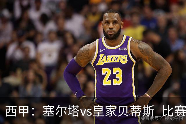 西甲：塞尔塔vs皇家贝蒂斯 比赛分析