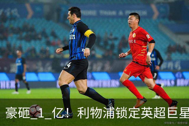 豪砸 1 亿！利物浦锁定英超巨星！索博之后最强引援来了
