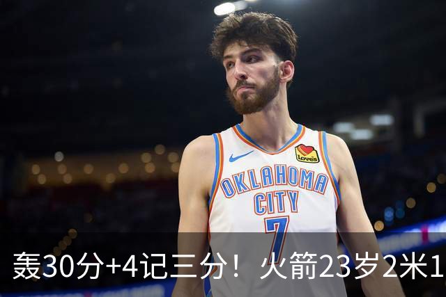轰30分+4记三分！火箭23岁2米11探花蜕变：化身高炮当杜兰特冲冠绝配