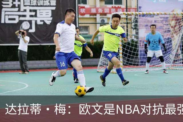 达拉蒂·梅：欧文是NBA对抗最强硬的球员之一 他用胸膛顶住防守人