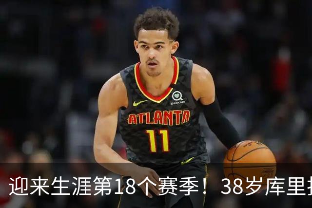 迎来生涯第18个赛季！38岁库里拒绝躺平