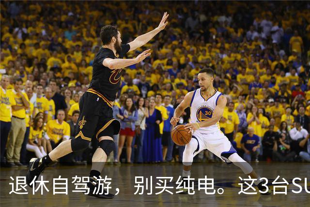 退休自驾游，别买纯电。这3台SUV，底盘稳、后排能放平