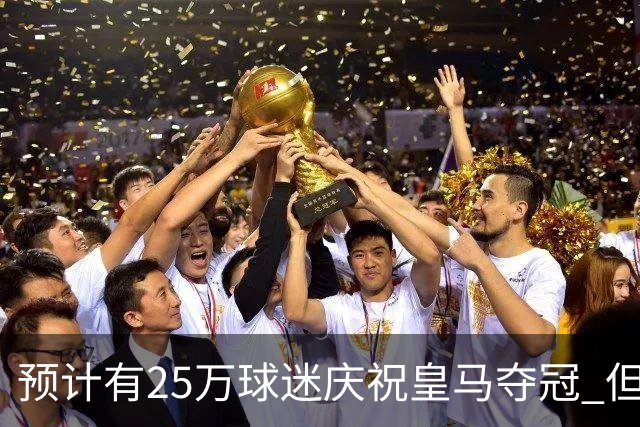 预计有25万球迷庆祝皇马夺冠 但俱乐部希望保持适度