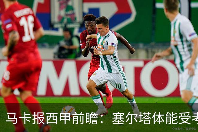 马卡报西甲前瞻：塞尔塔体能受考验，贝蒂斯做客有望全身而退
