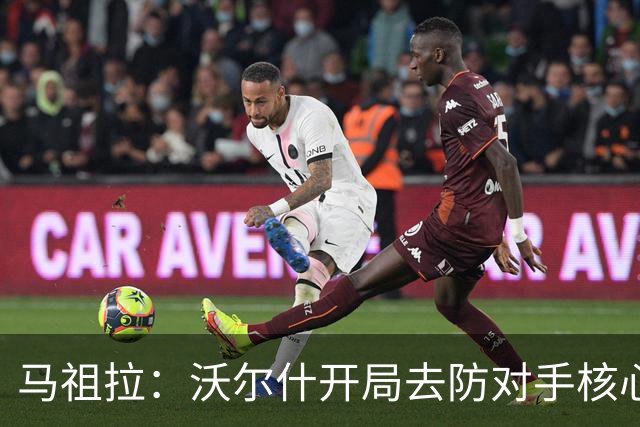 马祖拉：沃尔什开局去防对手核心，这是我们需要他扛的职责