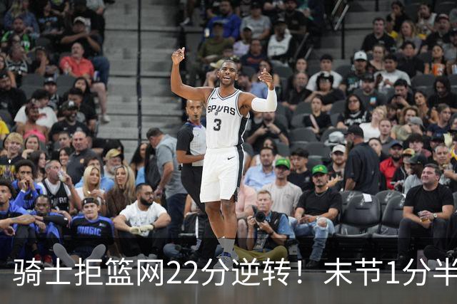 骑士拒篮网22分逆转！末节1分半被对手追7分 哈登罚球奠定胜局