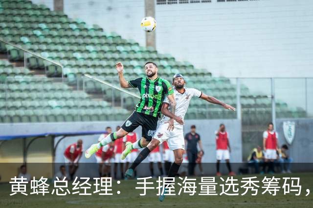 黄蜂总经理：手握海量选秀筹码，随时准备出手交易