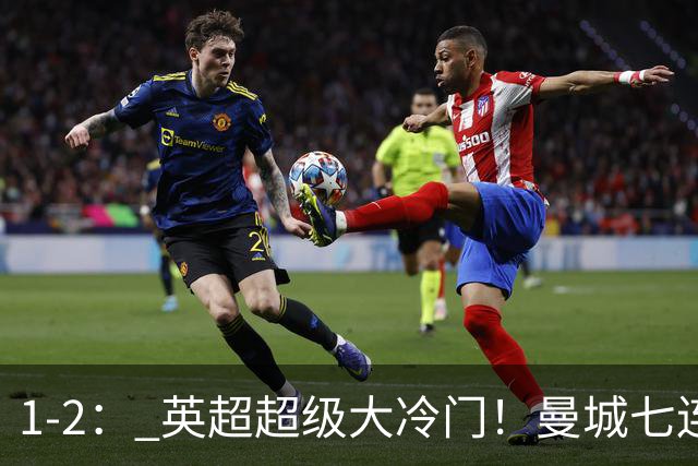 1-2： 英超超级大冷门！曼城七连胜惨遭终结，不败金身彻底告破了