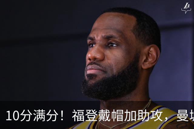 10分满分！福登戴帽加助攻，曼城主场5比1大胜