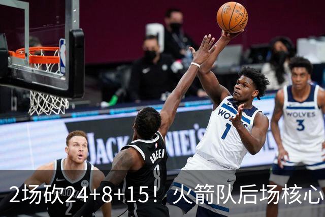 2场砍24+8+15！火箭队后场核心重回巅峰，进攻脱胎换骨，2500万不贵