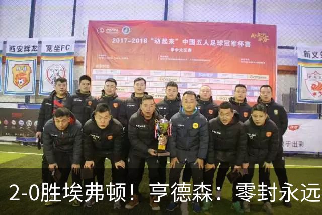 2-0胜埃弗顿！亨德森：零封永远最重要，我们要继续打磨不断进步