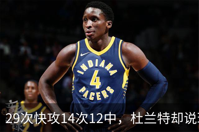 29次快攻14次12中，杜兰特却说球队还能更快