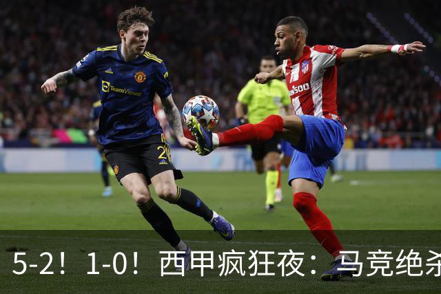 5-2！1-0！西甲疯狂夜：马竞绝杀，巴萨稳坐榜首，积分榜更新