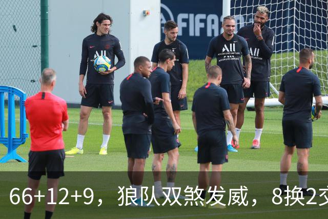 66+12+9，狼队双煞发威，8换2交易赚麻了！字母哥6犯离场，莱利9换2彻底失算