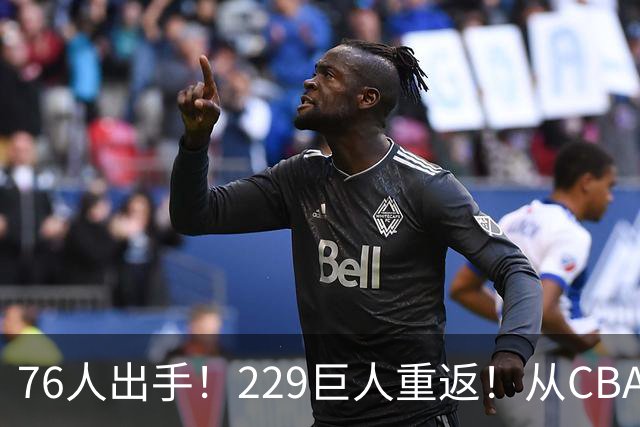 76人出手！229巨人重返！从CBA杀回来！能留下来吗？