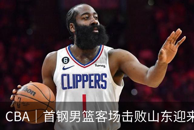 CBA｜首钢男篮客场击败山东迎来五连胜